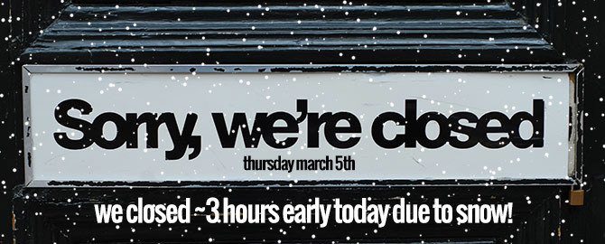 Closed Early Today Due to Snow - Thursday March 5th