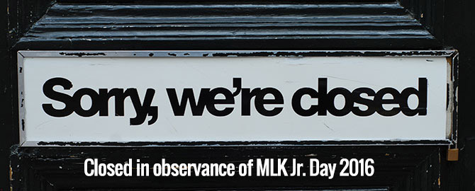 Closed for MLK Jr. Day 2016 - Monday January 18th